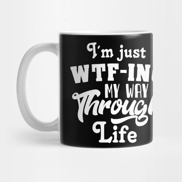 I'm Just WTF-ing My Way Through Life by ScrewpierDesign